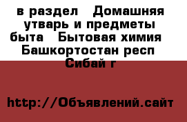  в раздел : Домашняя утварь и предметы быта » Бытовая химия . Башкортостан респ.,Сибай г.